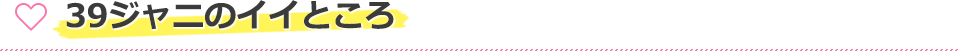 39ジャニのイイところ